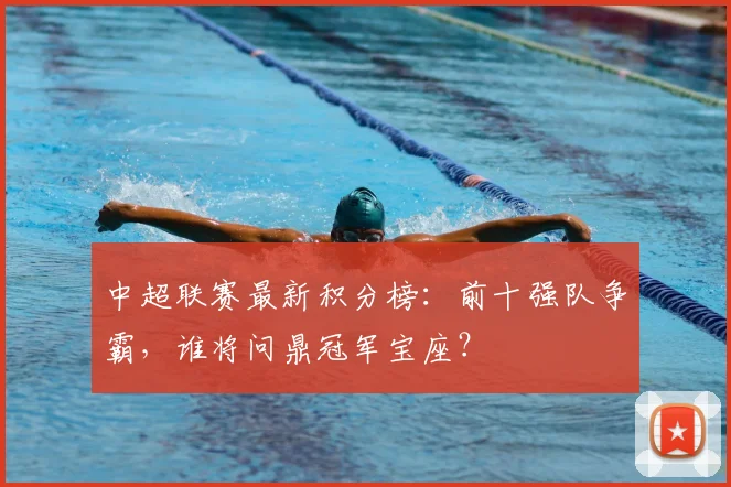 中超联赛最新积分榜:前十强队争霸,谁将问鼎冠军宝座?