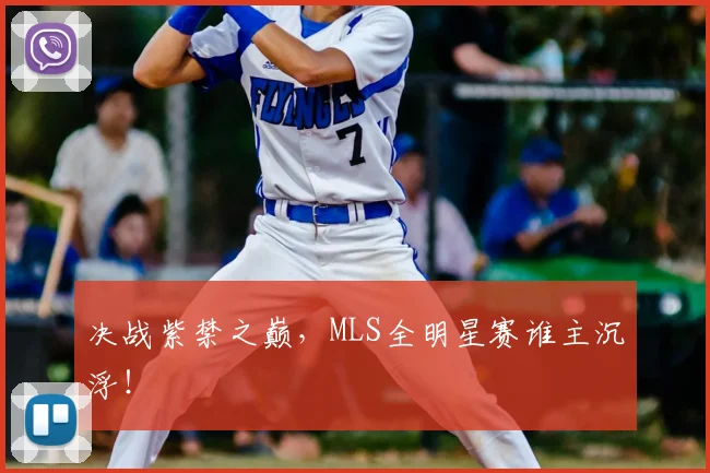 决战紫禁之巅,MLS全明星赛谁主沉浮!