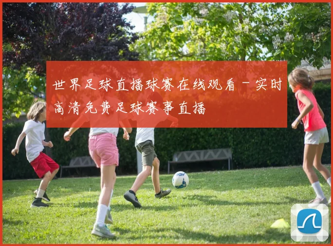 世界足球直播球赛在线观看 - 实时高清免费足球赛事直播