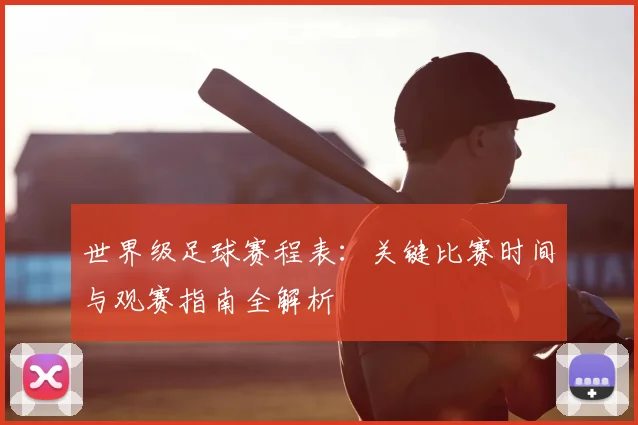 世界级足球赛程表：关键比赛时间与观赛指南全解析