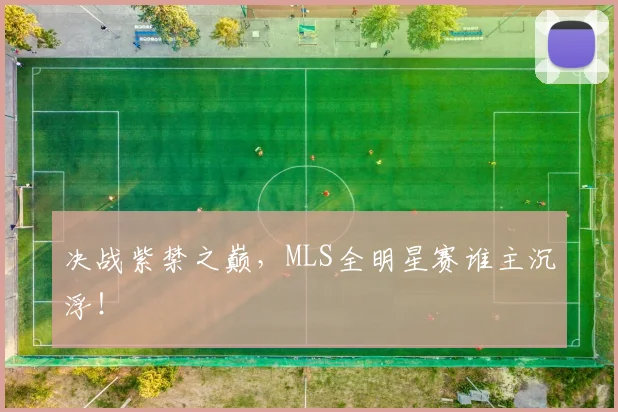 决战紫禁之巅，MLS全明星赛谁主沉浮！