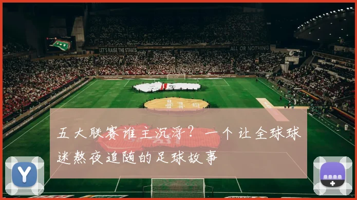 五大联赛谁主沉浮？一个让全球球迷熬夜追随的足球故事