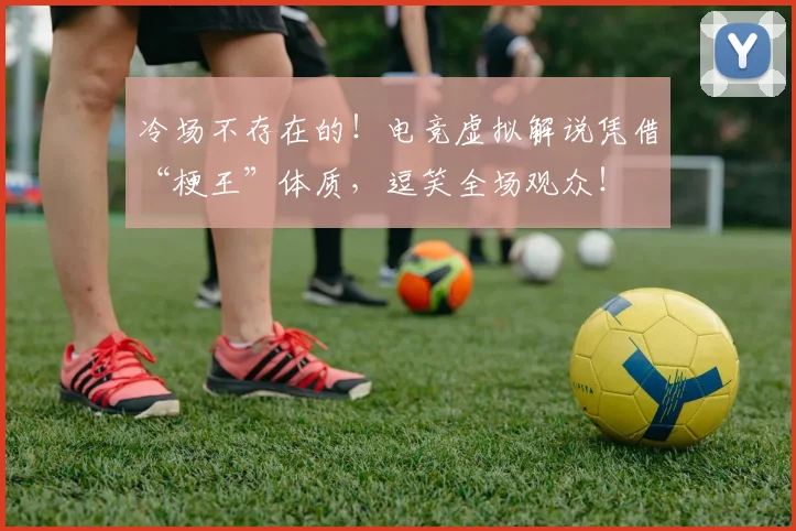 冷场不存在的！电竞虚拟解说凭借“梗王”体质，逗笑全场观众！