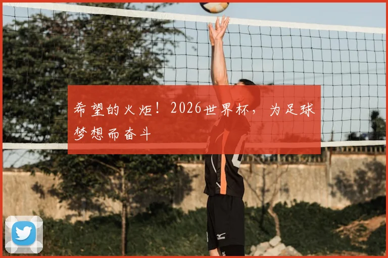 希望的火炬！2026世界杯，为足球梦想而奋斗